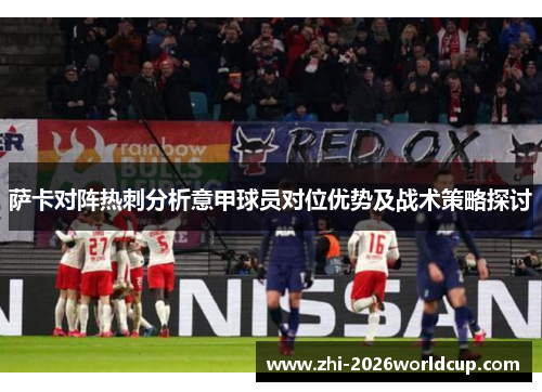 萨卡对阵热刺分析意甲球员对位优势及战术策略探讨