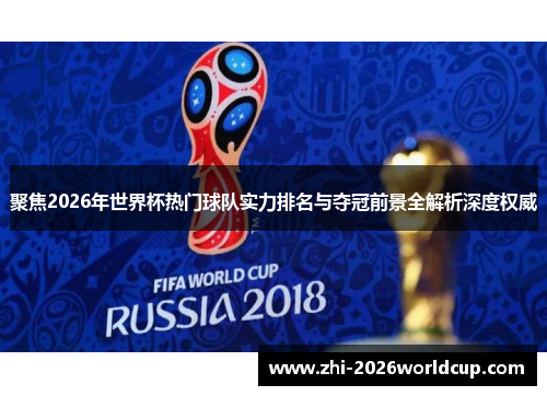 聚焦2026年世界杯热门球队实力排名与夺冠前景全解析深度权威