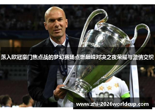 落入欧冠豪门焦点战的梦幻赛场点燃巅峰对决之夜荣耀与激情交织