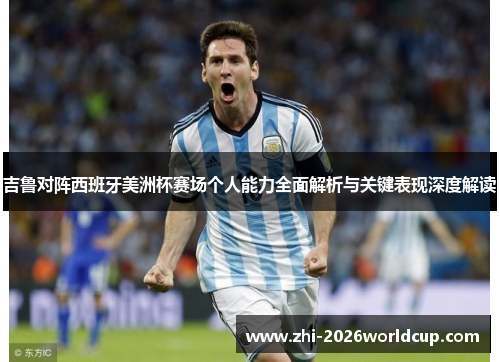吉鲁对阵西班牙美洲杯赛场个人能力全面解析与关键表现深度解读